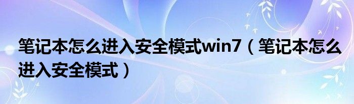 笔记本怎么进入安全模式win7（笔记本怎么进入安全模式）
