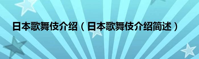 日本歌舞伎介绍（日本歌舞伎介绍简述）