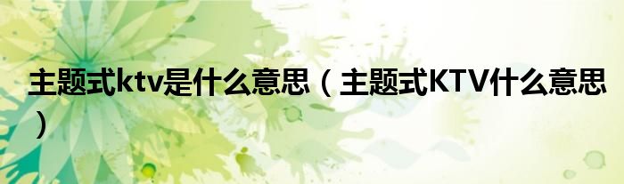 主题式ktv是什么意思（主题式KTV什么意思）