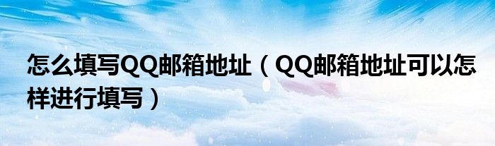 怎么填写QQ邮箱地址（QQ邮箱地址可以怎样进行填写）