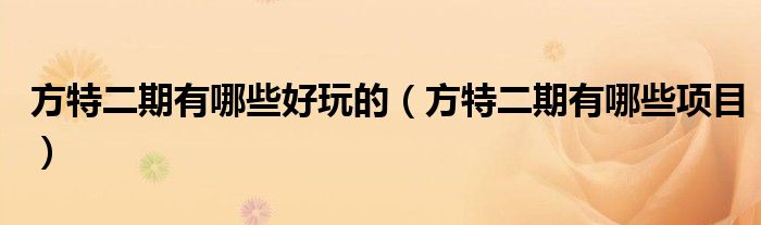 方特二期有哪些好玩的（方特二期有哪些项目）