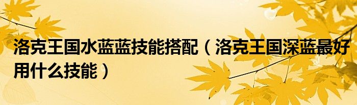 洛克王国水蓝蓝技能搭配（洛克王国深蓝最好用什么技能）