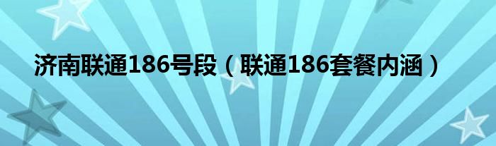 济南联通186号段（联通186套餐内涵）