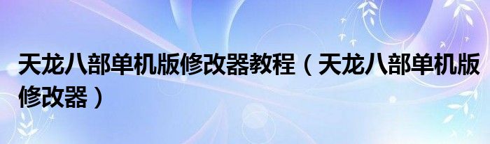 天龙八部单机版修改器教程（天龙八部单机版修改器）
