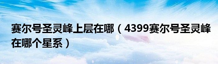赛尔号圣灵峰上层在哪（4399赛尔号圣灵峰在哪个星系）