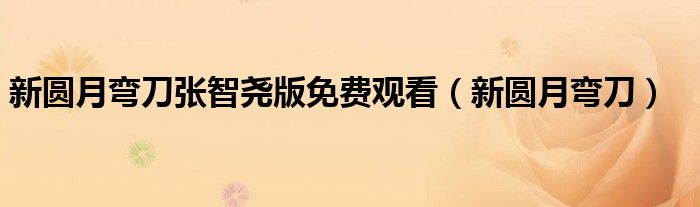 新圆月弯刀张智尧版免费观看（新圆月弯刀）