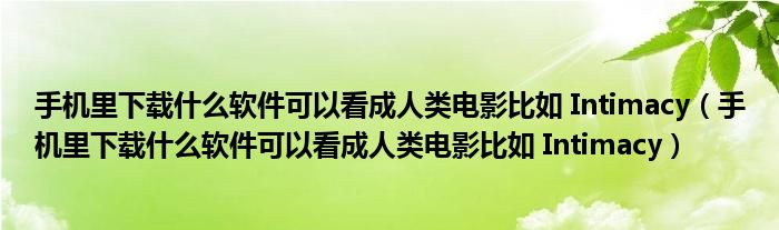 手机里下载什么软件可以看成人类电影比如 Intimacy（手机里下载什么软件可以看成人类电影比如 Intimacy）