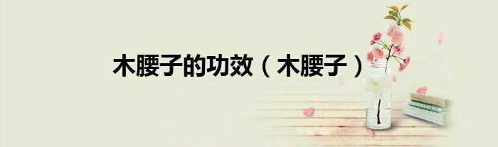 木腰子的功效（木腰子）