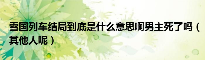 雪国列车结局到底是什么意思啊男主死了吗（其他人呢）
