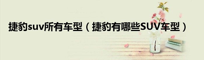 捷豹suv所有车型（捷豹有哪些SUV车型）