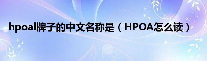 hpoal牌子的中文名称是（HPOA怎么读）