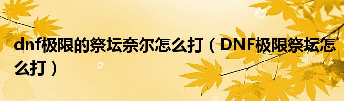 dnf极限的祭坛奈尔怎么打（DNF极限祭坛怎么打）