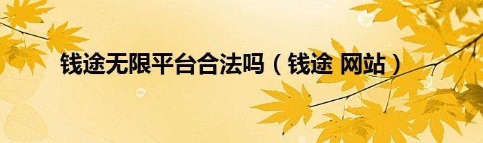 钱途无限平台合法吗（钱途 网站）