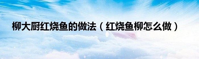 柳大厨红烧鱼的做法（红烧鱼柳怎么做）