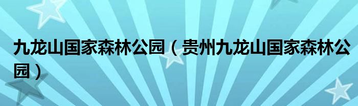 九龙山国家森林公园（贵州九龙山国家森林公园）