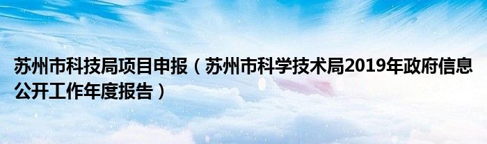 苏州市科技局项目申报（苏州市科学技术局2019年政府信息公开工作年度报告）