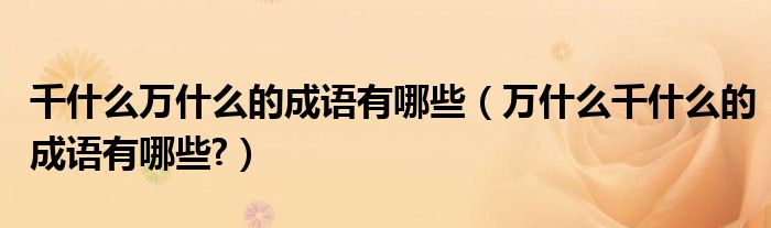 千什么万什么的成语有哪些（万什么千什么的成语有哪些?）