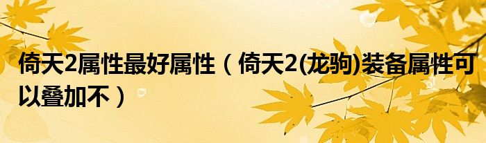 倚天2属性最好属性（倚天2(龙驹)装备属性可以叠加不）