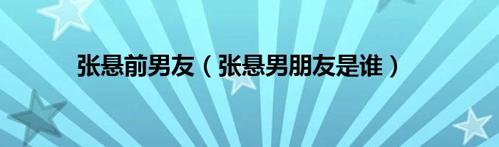 张悬前男友（张悬男朋友是谁）