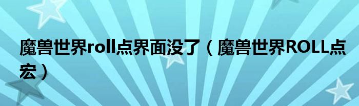 魔兽世界roll点界面没了（魔兽世界ROLL点宏）