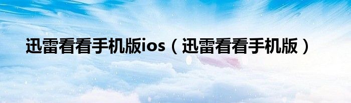 迅雷看看手机版ios（迅雷看看手机版）