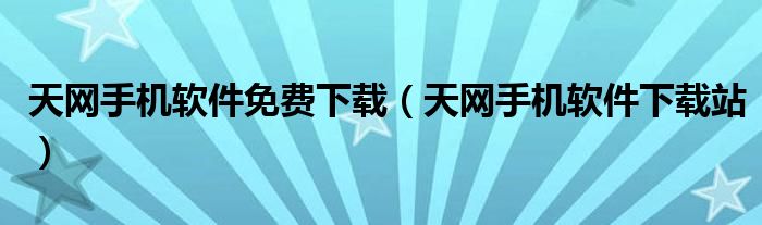天网手机软件免费下载（天网手机软件下载站）