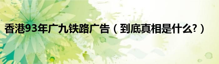 香港93年广九铁路广告（到底真相是什么?）