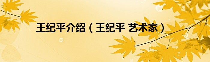 王纪平介绍（王纪平 艺术家）