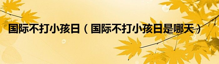 国际不打小孩日（国际不打小孩日是哪天）