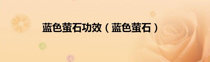 蓝色萤石功效（蓝色萤石）