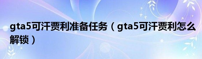 gta5可汗贾利准备任务（gta5可汗贾利怎么解锁）