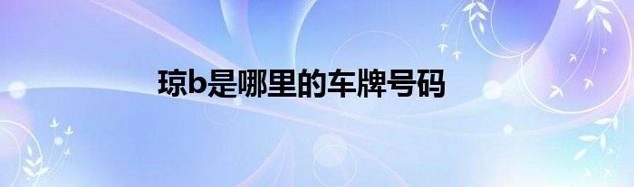 琼b是哪里的车牌号码
