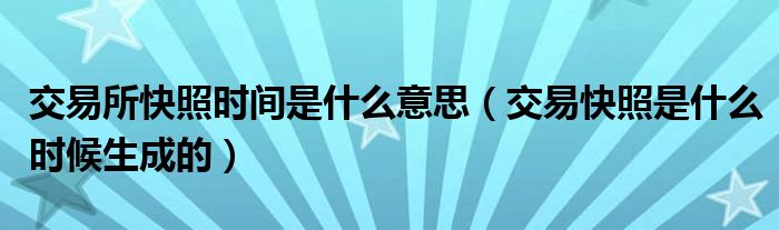 交易所快照时间是什么意思（交易快照是什么时候生成的）