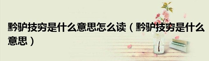 黔驴技穷是什么意思怎么读（黔驴技穷是什么意思）