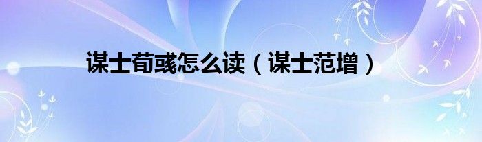谋士荀彧怎么读（谋士范增）