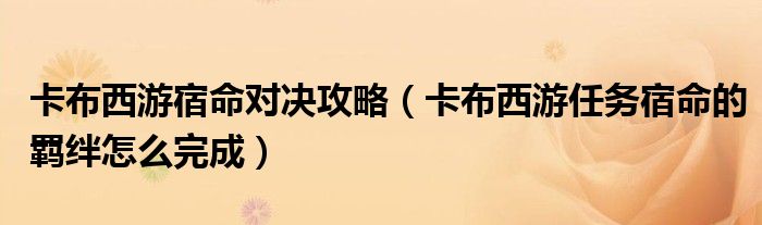 卡布西游宿命对决攻略（卡布西游任务宿命的羁绊怎么完成）