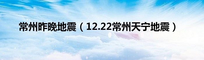 常州昨晚地震（12.22常州天宁地震）