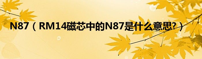N87（RM14磁芯中的N87是什么意思?）