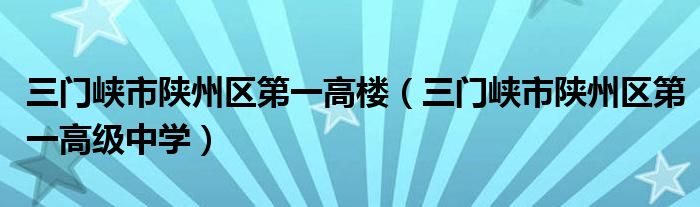 三门峡市陕州区第一高楼（三门峡市陕州区第一高级中学）