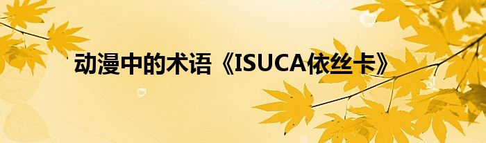 动漫中的术语《ISUCA依丝卡》