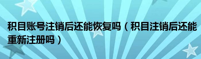 积目账号注销后还能恢复吗（积目注销后还能重新注册吗）