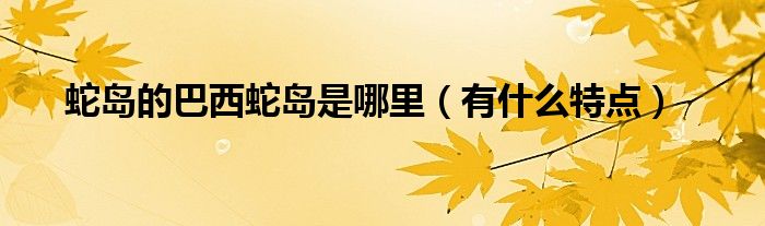 蛇岛的巴西蛇岛是哪里（有什么特点）