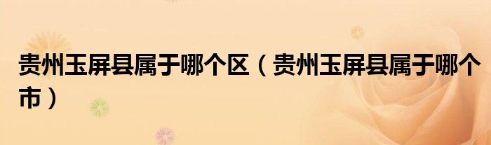 贵州玉屏县属于哪个区（贵州玉屏县属于哪个市）