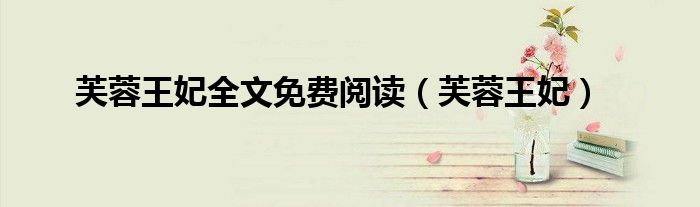 芙蓉王妃全文免费阅读（芙蓉王妃）