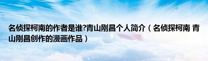 名侦探柯南的作者是谁?青山刚昌个人简介（名侦探柯南 青山刚昌创作的漫画作品）