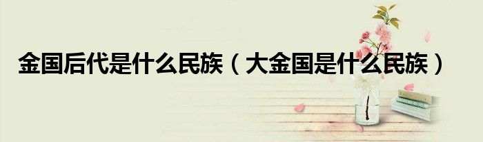 金国后代是什么民族（大金国是什么民族）