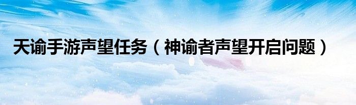 天谕手游声望任务（神谕者声望开启问题）