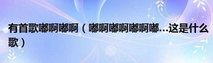有首歌嘟啊嘟啊（嘟啊嘟啊嘟啊嘟…这是什么歌）