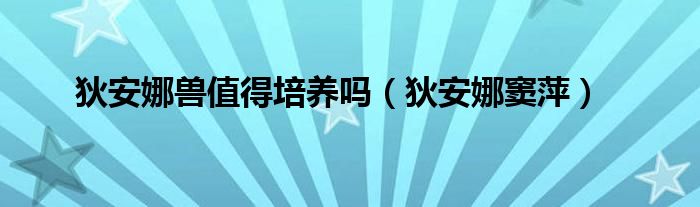 狄安娜兽值得培养吗（狄安娜窦萍）