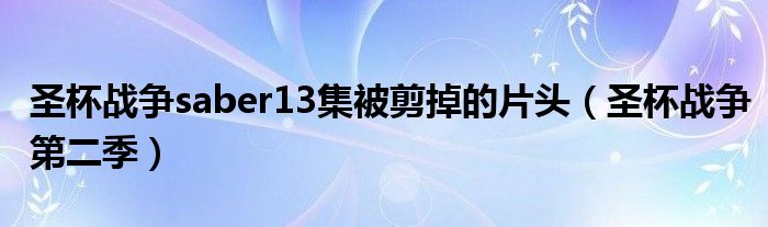 圣杯战争saber13集被剪掉的片头（圣杯战争第二季）